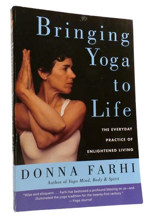 Item #331564 BRINGING YOGA TO LIFE; The Everyday Practice of Enlightened Living. Donna Farhi