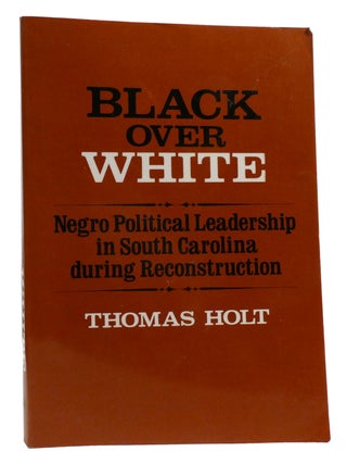 Item #331608 BLACK OVER WHITE; Negro Political Leadership in South Carolina During...