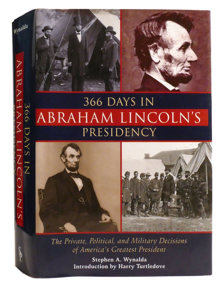 Item #333500 366 DAYS IN ABRAHAM LINCOLN'S PRESIDENCY; The Private, Political, and Military Decisions of America's Greatest President. Stephen A. Wynalda.