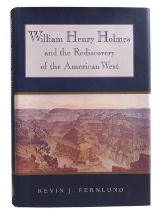 WILLIAM HENRY HOLMES AND THE REDISCOVERY OF THE AMERICAN WEST