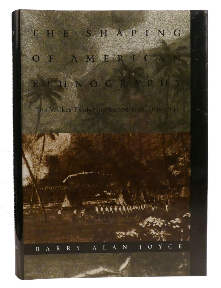 Item #333680 THE SHAPING OF AMERICAN ETHNOGRAPHY; The Wilkes Exploring Expedition, 1838-1842. Barry Alan Joyce.