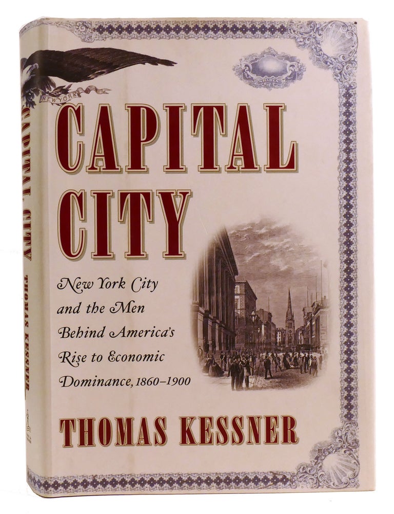 Item #334159 CAPITAL CITY; New York City and the Men Behind America's Rise to Economic Dominance, 1860-1900. Thomas Kessner.