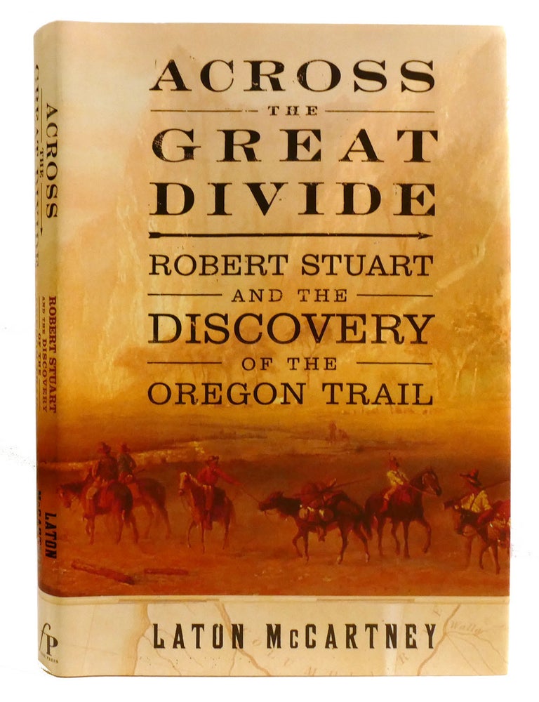 Item #334260 ACROSS THE GREAT DIVIDE; Robert Stuart and the Discovery of the Oregon Trail. Laton McCartney.