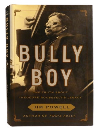 Item #334745 BULLY BOY; The Truth About Theodore Roosevelt's Legacy. Jim Powell