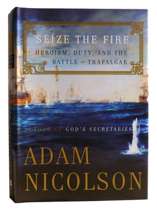 Item #335016 SEIZE THE FIRE; Heroism, Duty, and the Battle of Trafalgar. Adam Nicolson