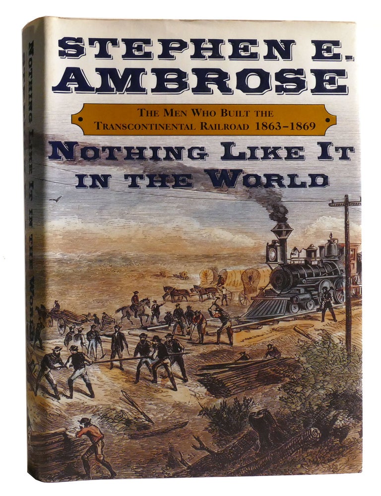 Item #335286 NOTHING LIKE IT IN THE WORLD; The Men Who Built the Transcontinental Railroad, 1863-1869. Stephen Ambrose.