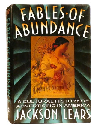 Item #335604 FABLES OF ABUNDANCE; A Cultural History Of Advertising In America. Jackson Lears