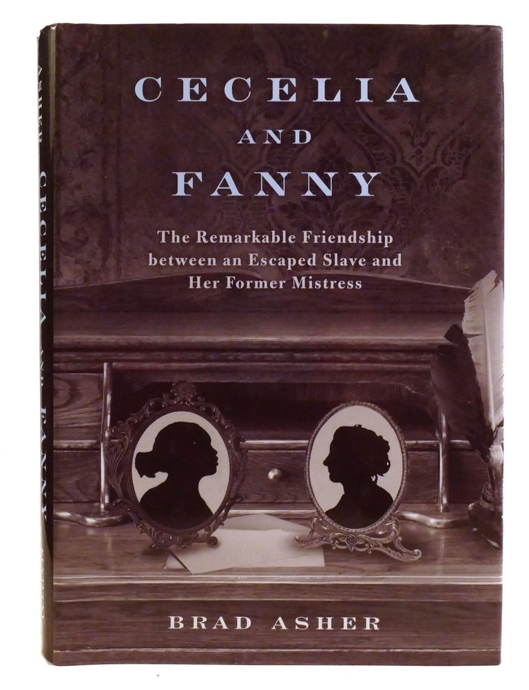 Item #336408 CECELIA AND FANNY; The Remarkable Friendship Between an Escaped Slave and Her Former Mistress. Brad Asher.