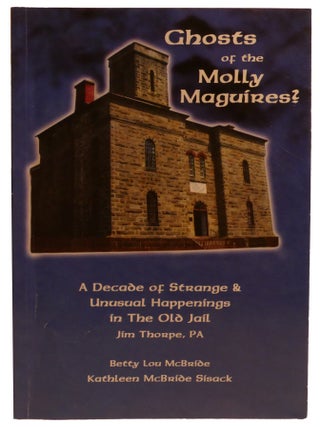 GHOSTS OF THE MOLLY MAGUIRES? ; A Decade of Strange & Unusual Happenings in the Old Jail, Jim...