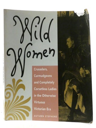 Item #600339 WILD WOMEN; Crusaders, Curmudgeons, and Completely Corsetless Ladies in the...