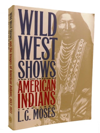 Item #601522 WILD WEST SHOWS AND THE IMAGES OF AMERICAN INDIANS; 1883-1933. L. G. Moses