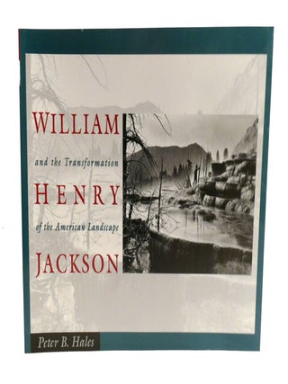 WILLIAM HENRY JACKSON AND THE TRANSFORMATION OF THE AMERICAN LANDSCAPE