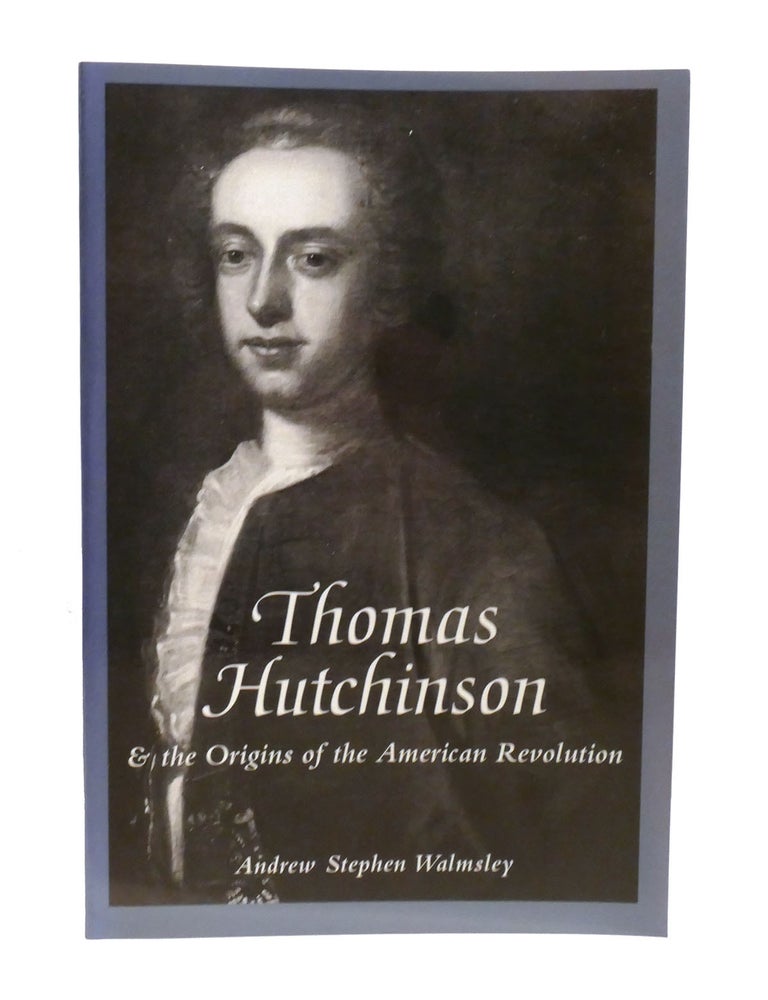 Item #602364 THOMAS HUTCHINSON & THE ORIGINS OF THE AMERICAN REVOLUTION. Andrew Walmsley.