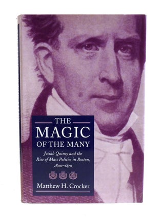 THE MAGIC OF THE MANY; Josiah Quincy and the Rise of Mass Politics in Boston, 1800-1830