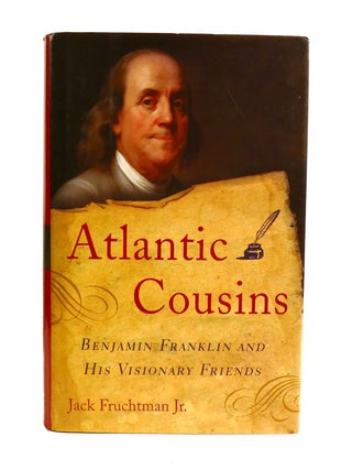 ATLANTIC COUSINS; Benjamin Franklin and His Visionary Friends