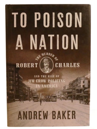 Item #602758 TO POISON A NATION; The Murder of Robert Charles and the Rise of Jim Crow Policing...