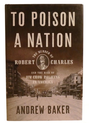 Item #602758 TO POISON A NATION; The Murder of Robert Charles and the Rise of Jim Crow Policing...