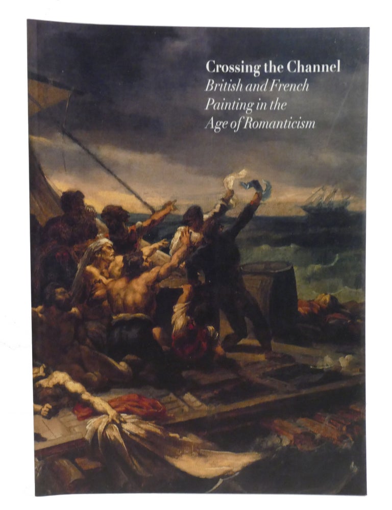 Item #602916 CROSSING THE CHANNEL; British and French Painting in the Age of Romanticism. Patrick Noon.