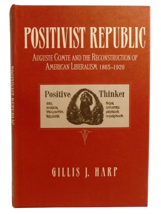 Item #602937 POSITIVIST REPUBLIC; Auguste Comte and the Reconstruction of American Liberalism,...