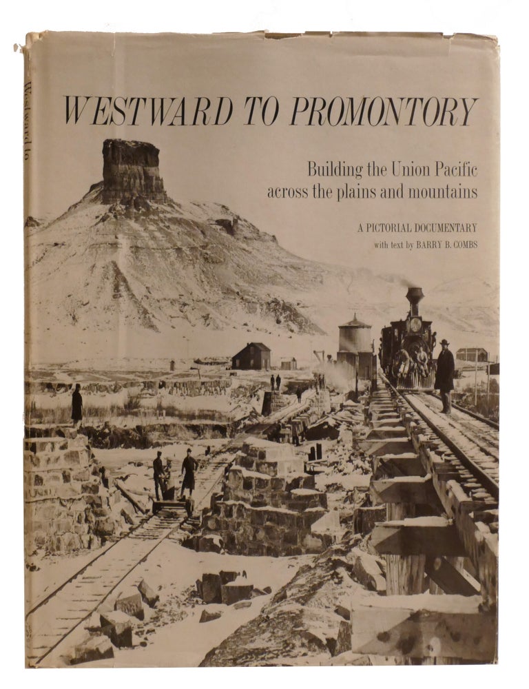 Item #603258 WESTWARD TO PROMONTORY; Building the Union Pacific Across the Plains and Mountains. Barry Combs.