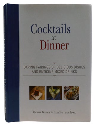 COCKTAILS AT DINNER; Daring Pairings of Delicious Dishes and Enticing Mixed Drinks