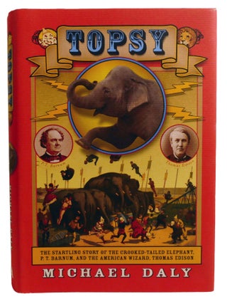 TOPSY; The Startling Story of the Crooked Tailed Elephant, P.T. Barnum, and the American Wizard,...