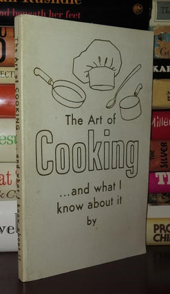 THE ART OF COOKING...AND WHAT I KNOW ABOUT IT BY
