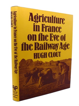 Item #90076 AGRICULTURE IN FRANCE ON THE EVE OF THE RAILWAY AGE. Hugh Clout