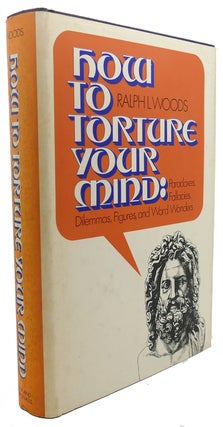HOW TO TORTURE YOUR MIND : Paradoxes, Fallacies, Dilemmas, Figures, and Word Wonders. Ralph L. Woods.